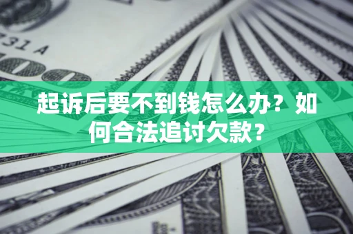 济南起诉后要不到钱怎么办？如何合法追讨欠款？