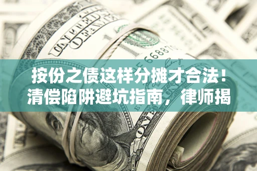 济南按份之债这样分摊才合法！清偿陷阱避坑指南，律师揭秘关键条款