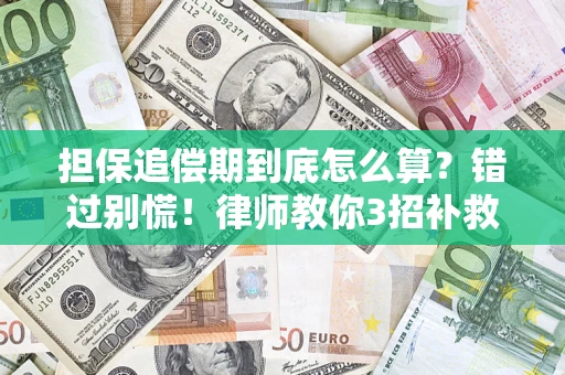 济南担保追偿期到底怎么算？错过别慌！律师教你3招补救