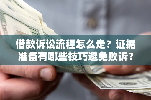 济南借款诉讼流程怎么走？证据准备有哪些技巧避免败诉？