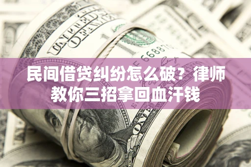 济南民间借贷纠纷怎么破？律师教你三招拿回血汗钱
