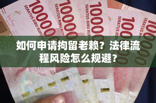 济南如何申请拘留老赖？法律流程风险怎么规避？