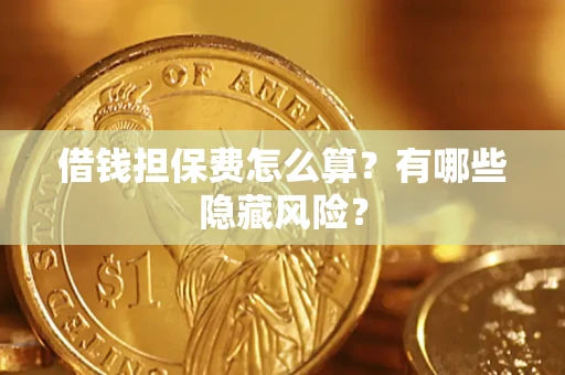 济南借钱担保费怎么算？有哪些隐藏风险？