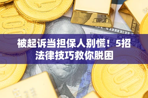济南被起诉当担保人别慌！5招法律技巧救你脱困