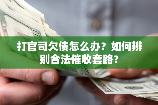 济南打官司欠债怎么办？如何辨别合法催收套路？