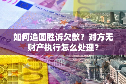 济南如何追回胜诉欠款？对方无财产执行怎么处理？