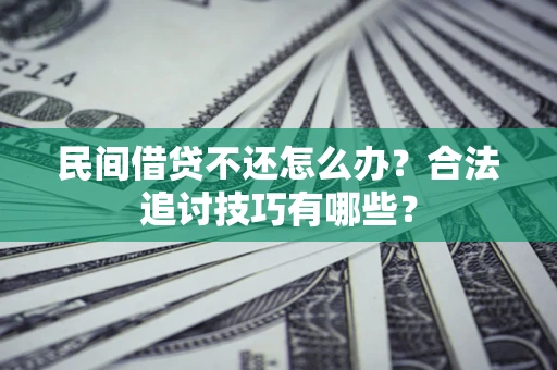 济南民间借贷不还怎么办？合法追讨技巧有哪些？