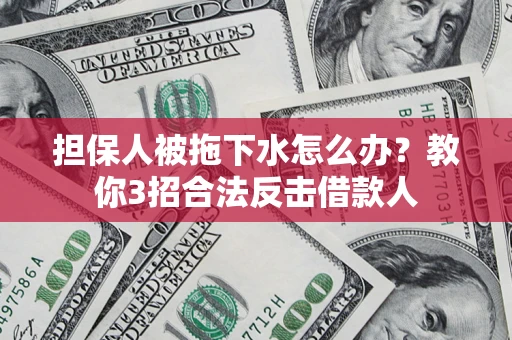 济南担保人被拖下水怎么办？教你3招合法反击借款人
