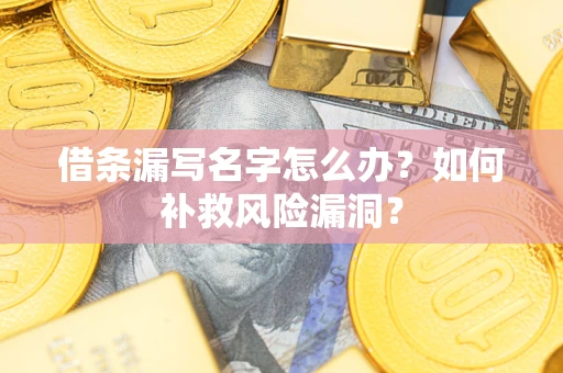 济南借条漏写名字怎么办？如何补救风险漏洞？