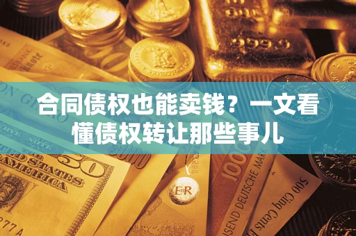济南合同债权也能卖钱？一文看懂债权转让那些事儿