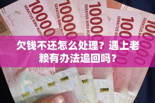 济南欠钱不还怎么处理？遇上老赖有办法追回吗？
