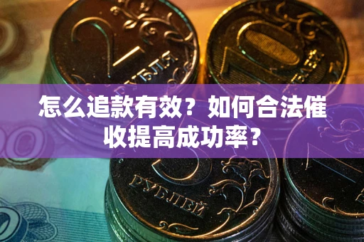 济南怎么追款有效？如何合法催收提高成功率？
