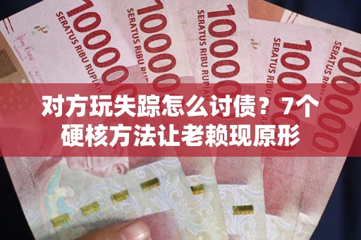 济南对方玩失踪怎么讨债？7个硬核方法让老赖现原形