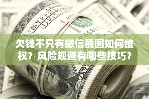 济南欠钱不只有微信截图如何维权？风险规避有哪些技巧？
