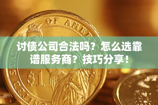 济南讨债公司合法吗？怎么选靠谱服务商？技巧分享！