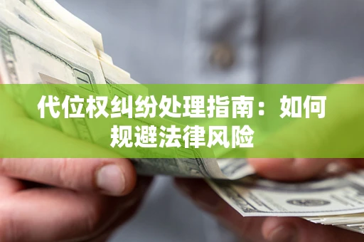 济南代位权纠纷处理指南:如何规避法律风险 济南代位权纠纷处理指南:如何规避法律风险