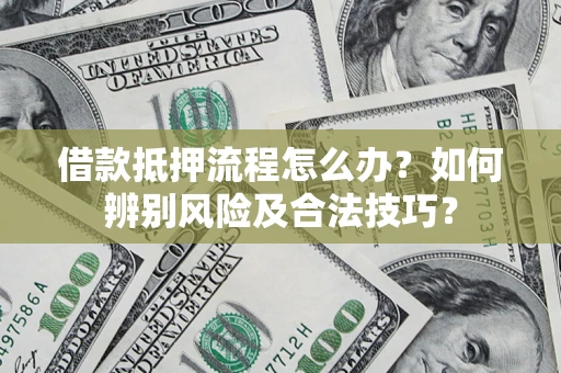 济南借款抵押流程怎么办？如何辨别风险及合法技巧？