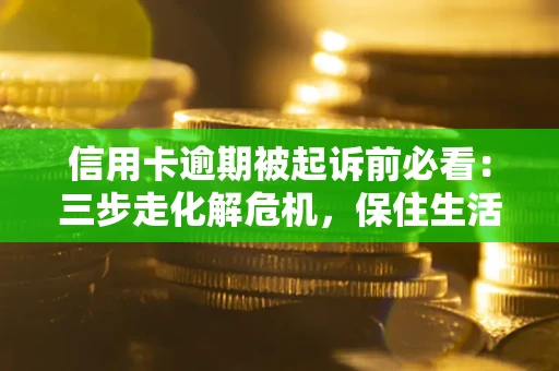 济南信用卡逾期被起诉前必看：三步走化解危机，保住生活尊严