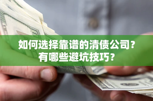 济南如何选择靠谱的清债公司？有哪些避坑技巧？