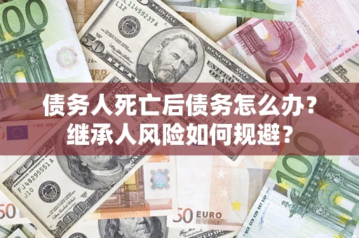 济南债务人死亡后债务怎么办？继承人风险如何规避？