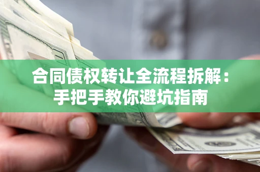 济南合同债权转让全流程拆解：手把手教你避坑指南