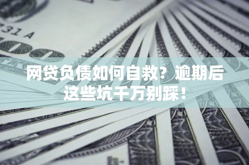 济南网贷负债如何自救？逾期后这些坑千万别踩！