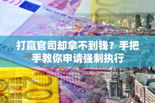 济南打赢官司却拿不到钱？手把手教你申请强制执行