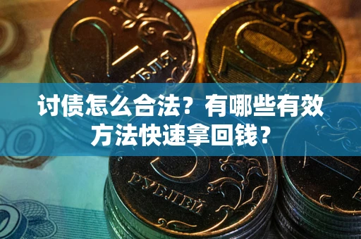 济南讨债怎么合法？有哪些有效方法快速拿回钱？