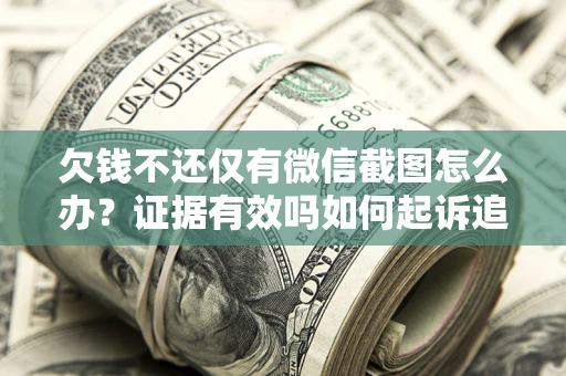 济南欠钱不还仅有微信截图怎么办？证据有效吗如何起诉追回欠款？