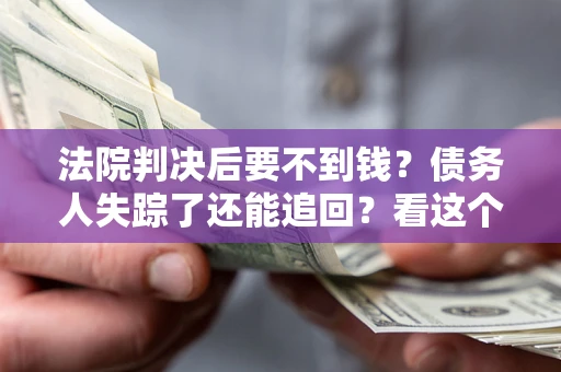 济南法院判决后要不到钱？债务人失踪了还能追回？看这个方法！