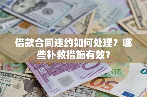 济南借款合同违约如何处理？哪些补救措施有效？