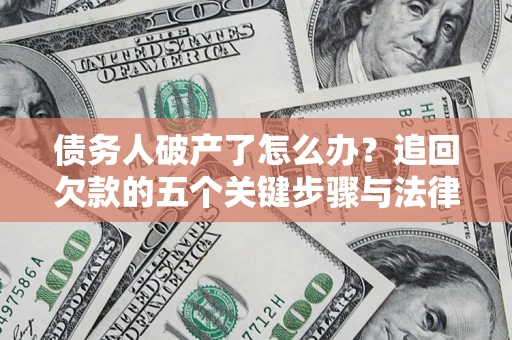济南债务人破产了怎么办？追回欠款的五个关键步骤与法律策略