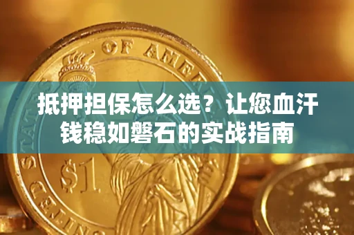 济南抵押担保怎么选？让您血汗钱稳如磐石的实战指南