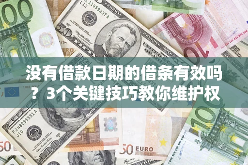 济南没有借款日期的借条有效吗？3个关键技巧教你维护权益