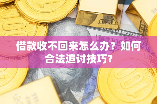 济南借款收不回来怎么办？如何合法追讨技巧？