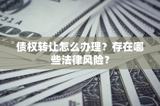 济南债权转让怎么办理？存在哪些法律风险？