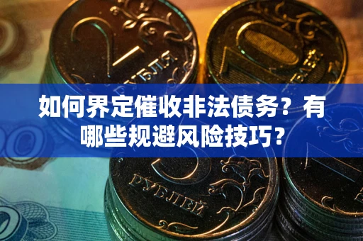 济南如何界定催收非法债务？有哪些规避风险技巧？