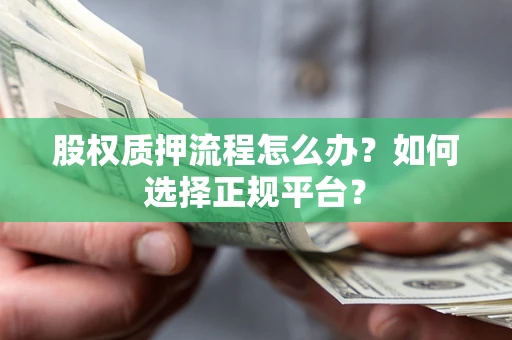 济南股权质押流程怎么办？如何选择正规平台？