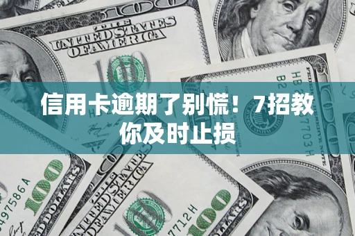 济南信用卡逾期了别慌！7招教你及时止损
