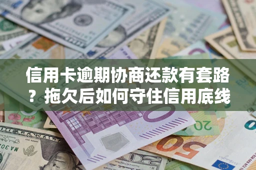 济南信用卡逾期协商还款有套路？拖欠后如何守住信用底线？