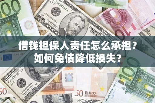 济南借钱担保人责任怎么承担？如何免债降低损失？