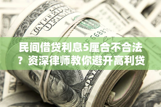 济南民间借贷利息5厘合不合法？资深律师教你避开高利贷陷阱