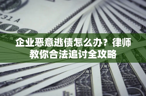 济南企业恶意逃债怎么办？律师教你合法追讨全攻略