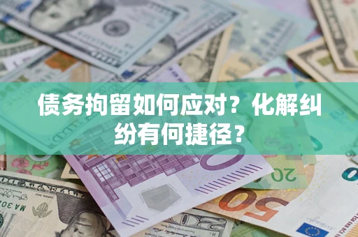 济南债务拘留如何应对？化解纠纷有何捷径？
