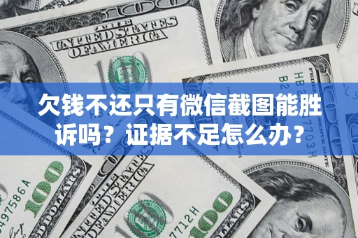 济南欠钱不还只有微信截图能胜诉吗？证据不足怎么办？