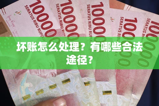 济南坏账怎么处理？有哪些合法途径？