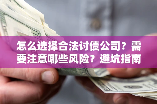 济南怎么选择合法讨债公司？需要注意哪些风险？避坑指南来了！