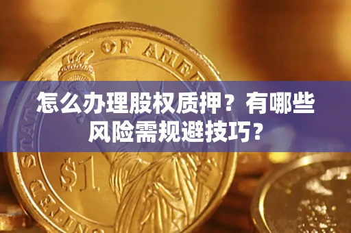 济南怎么办理股权质押？有哪些风险需规避技巧？