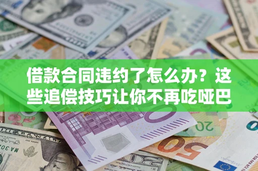 济南借款合同违约了怎么办？这些追偿技巧让你不再吃哑巴亏