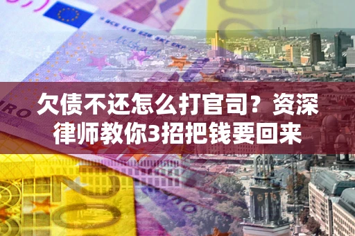 济南欠债不还怎么打官司？资深律师教你3招把钱要回来